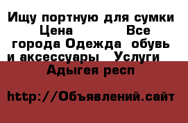 Ищу портную для сумки › Цена ­ 1 000 - Все города Одежда, обувь и аксессуары » Услуги   . Адыгея респ.